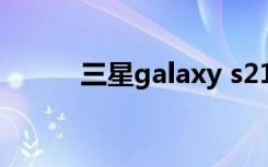 三星galaxy s21（三星Galaxy）