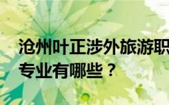 沧州叶正涉外旅游职业技术学校2022年招生专业有哪些？