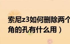 索尼z3如何删除两个信息（索尼Z3机身左下角的孔有什么用）