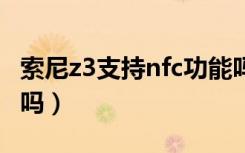 索尼z3支持nfc功能吗（索尼Z3支持NFC功能吗）