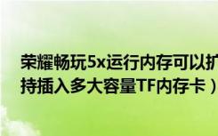 荣耀畅玩5x运行内存可以扩展吗（荣耀畅玩5X内存多大支持插入多大容量TF内存卡）