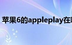 苹果6的appleplay在哪里（苹果6的Apple）