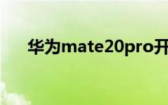 华为mate20pro开箱（华为Mate20）