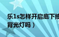 乐1s怎样开启底下按键（乐1s虚拟按键支持背光灯吗）