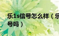 乐1s信号怎么样（乐1s的全金属机身影响信号吗）