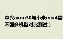 中兴axon30与小米mix4信号对比（小米4的4G网络信号强不强多机型对比测试）