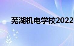 芜湖机电学校2022年招生专业有哪些？