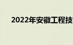 2022年安徽工程技术学校专业是什么？