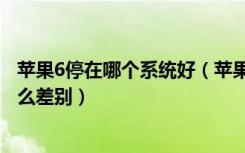 苹果6停在哪个系统好（苹果6标准模式和放大模式具体有什么差别）