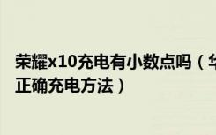 荣耀x10充电有小数点吗（华为荣耀x1如何充电华为荣耀x1正确充电方法）