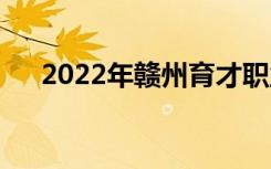 2022年赣州育才职业中专有哪些专业？