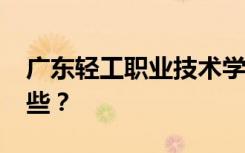 广东轻工职业技术学校2022年招生专业有哪些？