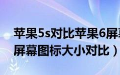 苹果5s对比苹果6屏幕尺寸（苹果6和苹果5s屏幕图标大小对比）