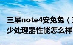 三星note4安兔兔（三星note4安兔兔跑分多少处理器性能怎么样）