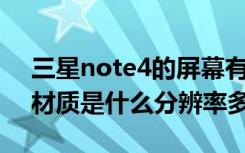 三星note4的屏幕有多大（三星Note4屏幕材质是什么分辨率多少）