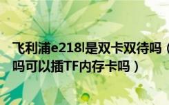 飞利浦e218l是双卡双待吗（飞利浦蓝宝S616支持双卡双待吗可以插TF内存卡吗）
