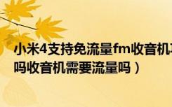 小米4支持免流量fm收音机功能吗（小米4C支持FM收音机吗收音机需要流量吗）
