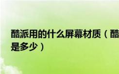 酷派用的什么屏幕材质（酷派全魔王屏幕多大分辨率和PPI是多少）