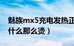 魅族mx5充电发热正常吗（魅族MX5充电为什么那么烫）