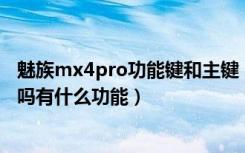 魅族mx4pro功能键和主键（魅族MX4的home键是实体键吗有什么功能）