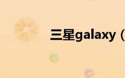 三星galaxy（三星Galaxy）