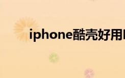 iphone酷壳好用吗（酷壳iPhone）