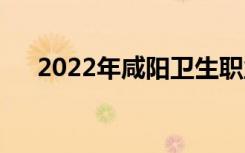 2022年咸阳卫生职业学校有什么专业？