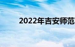 2022年吉安师范学校有哪些专业？