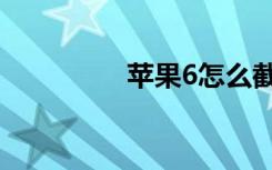 苹果6怎么截图（苹果6）