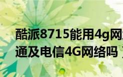 酷派8715能用4g网络吗（酷派8715支持联通及电信4G网络吗）