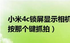 小米4c锁屏显示相机（小米4C怎么锁屏抓拍按那个键抓拍）