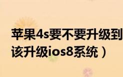 苹果4s要不要升级到8系统（苹果4s到底该不该升级ios8系统）