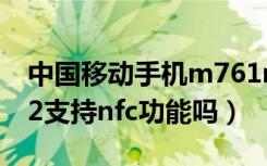 中国移动手机m761nfc功能（中国移动M812支持nfc功能吗）