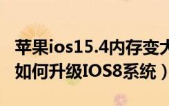 苹果ios15.4内存变大（苹果手机内存不足5G如何升级IOS8系统）