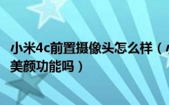 小米4c前置摄像头怎么样（小米4C前置摄像头多少像素自带美颜功能吗）