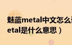 魅蓝metal中文怎么读（魅蓝metal怎么读metal是什么意思）