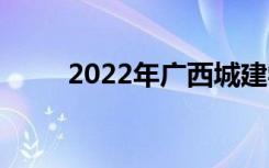 2022年广西城建学校有哪些专业？