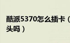 酷派5370怎么插卡（酷派7061没有前置摄像头吗）