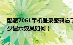酷派7061手机登录密码忘了怎么办（​酷派7061分辨率多少显示效果如何）