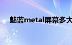魅蓝metal屏幕多大分辨率和PPI是多少