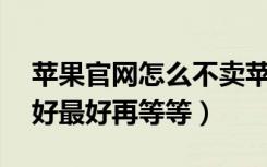 苹果官网怎么不卖苹果6（现在买苹果6好不好最好再等等）