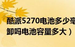 酷派5270电池多少毫安（酷派7061电池可拆卸吗电池容量多大）