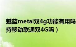 魅蓝metal双4g功能有用吗（魅蓝metal支持双卡双待吗支持移动联通双4G吗）