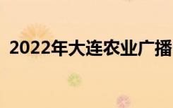 2022年大连农业广播电视学校有什么专业？