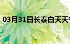 03月31日长泰白天天气预报和夜间天气预报