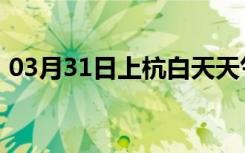 03月31日上杭白天天气预报和夜间天气预报