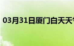 03月31日厦门白天天气预报和夜间天气预报