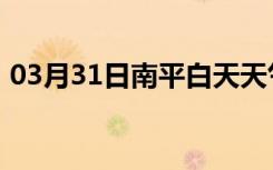 03月31日南平白天天气预报和夜间天气预报