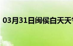 03月31日闽侯白天天气预报和夜间天气预报