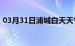 03月31日浦城白天天气预报和夜间天气预报